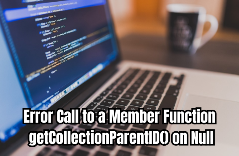 Error Call to a Member Function getCollectionParentID() on Null Complete Fix Guide for Beginners
