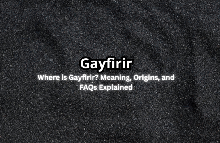 Where is Gayfirir? Meaning, Origins, and FAQs Explained